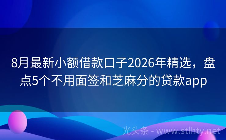 8月最新小额借款口子2026年精选，盘点5个不用面签和芝麻分的贷款app