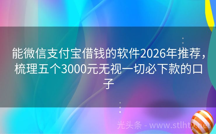 能微信支付宝借钱的软件2026年推荐，梳理五个3000元无视一切必下款的口子