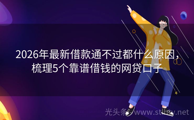2026年最新借款通不过都什么原因，梳理5个靠谱借钱的网贷口子