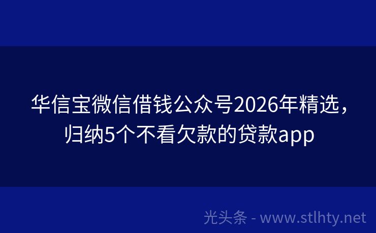 华信宝微信借钱公众号2026年精选，归纳5个不看欠款的贷款app
