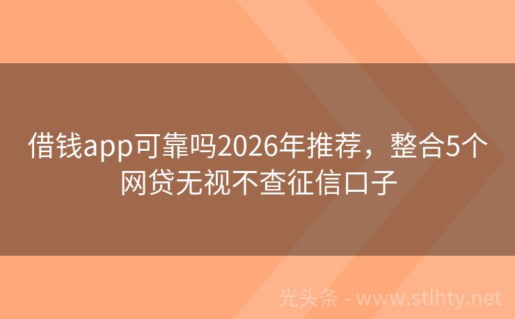 借钱app可靠吗2026年推荐，整合5个网贷无视不查征信口子
