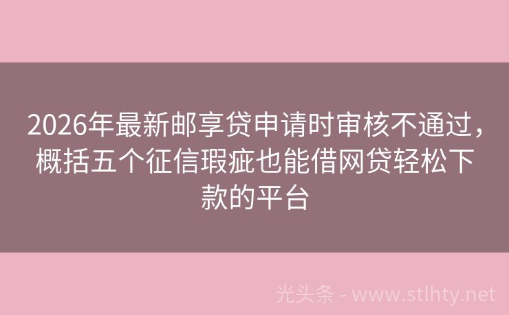 2026年最新邮享贷申请时审核不通过，概括五个征信瑕疵也能借网贷轻松下款的平台