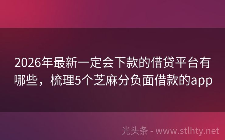 2026年最新一定会下款的借贷平台有哪些，梳理5个芝麻分负面借款的app