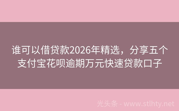 谁可以借贷款2026年精选，分享五个支付宝花呗逾期万元快速贷款口子