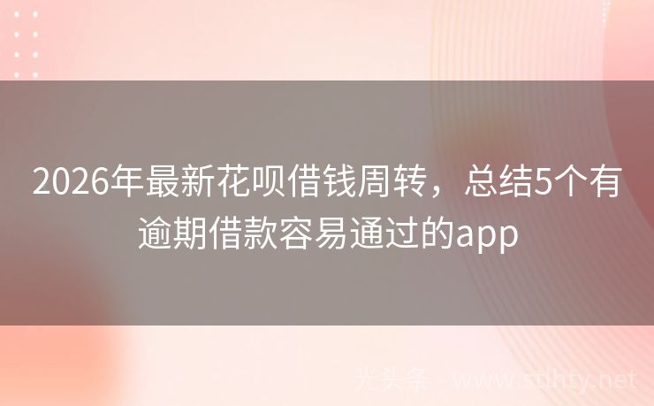 2026年最新花呗借钱周转，总结5个有逾期借款容易通过的app