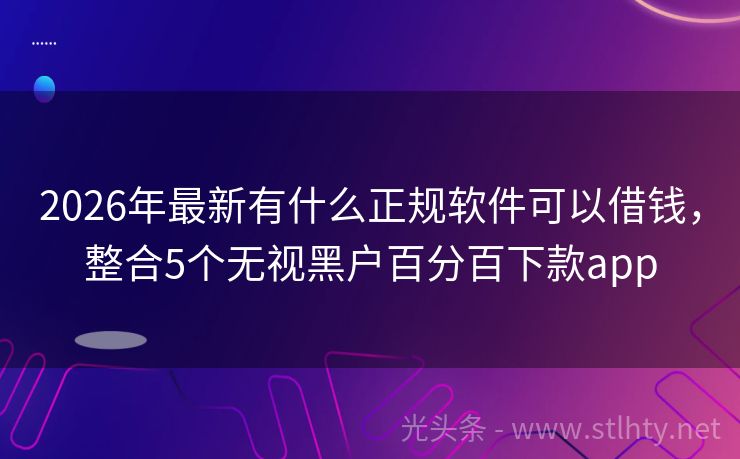 2026年最新有什么正规软件可以借钱，整合5个无视黑户百分百下款app