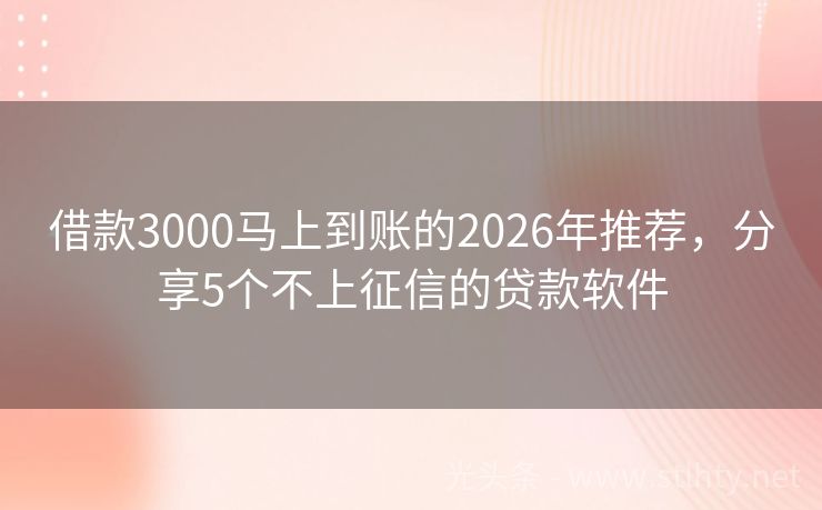 借款3000马上到账的2026年推荐，分享5个不上征信的贷款软件