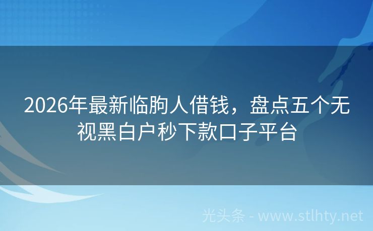 2026年最新临朐人借钱，盘点五个无视黑白户秒下款口子平台