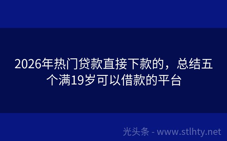 2026年热门贷款直接下款的，总结五个满19岁可以借款的平台