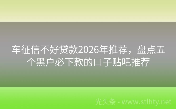 车征信不好贷款2026年推荐，盘点五个黑户必下款的口子贴吧推荐
