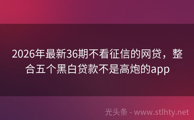 2026年最新36期不看征信的网贷，整合五个黑白贷款不是高炮的app