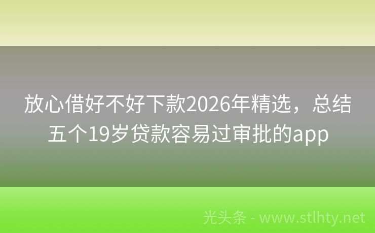 放心借好不好下款2026年精选，总结五个19岁贷款容易过审批的app