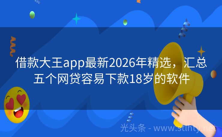 借款大王app最新2026年精选，汇总五个网贷容易下款18岁的软件
