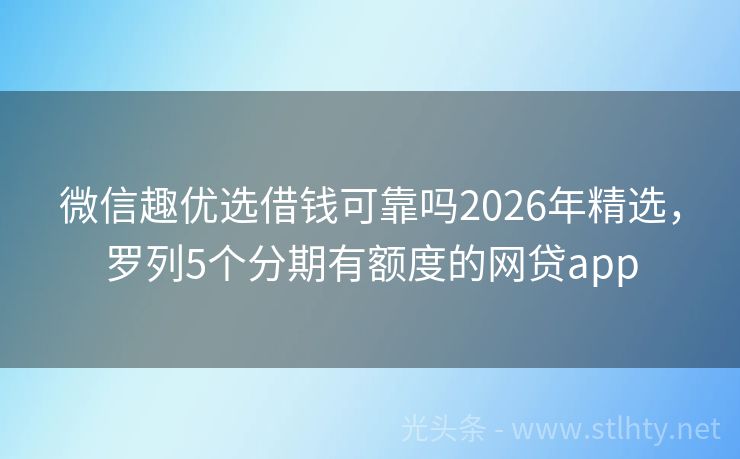 微信趣优选借钱可靠吗2026年精选，罗列5个分期有额度的网贷app