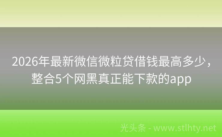 2026年最新微信微粒贷借钱最高多少，整合5个网黑真正能下款的app