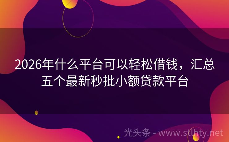 2026年什么平台可以轻松借钱，汇总五个最新秒批小额贷款平台