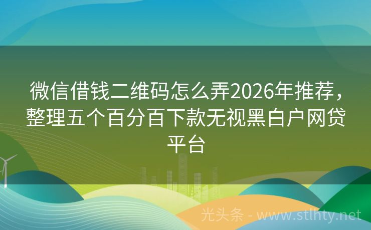 微信借钱二维码怎么弄2026年推荐，整理五个百分百下款无视黑白户网贷平台