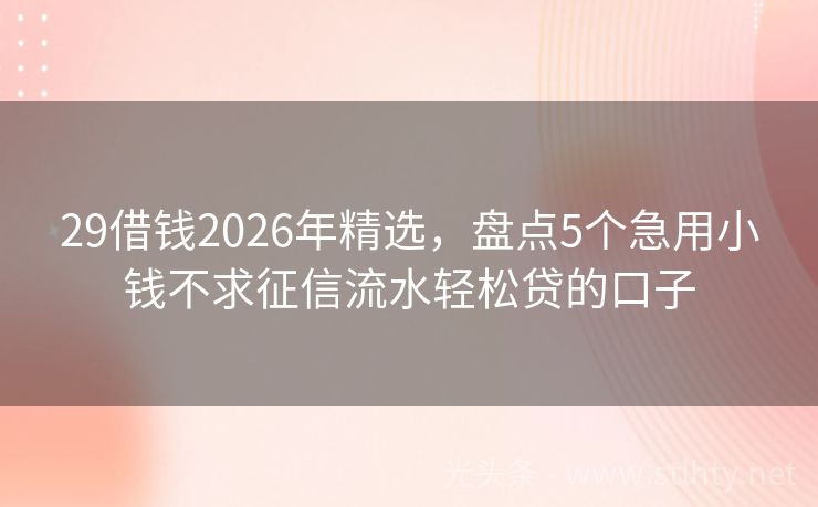 29借钱2026年精选，盘点5个急用小钱不求征信流水轻松贷的口子