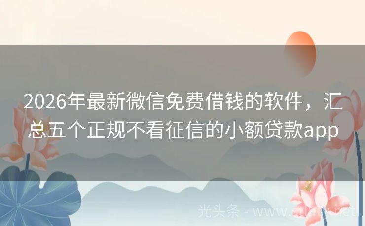 2026年最新微信免费借钱的软件，汇总五个正规不看征信的小额贷款app