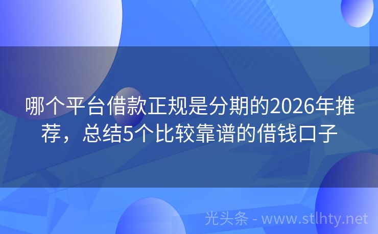 哪个平台借款正规是分期的2026年推荐，总结5个比较靠谱的借钱口子