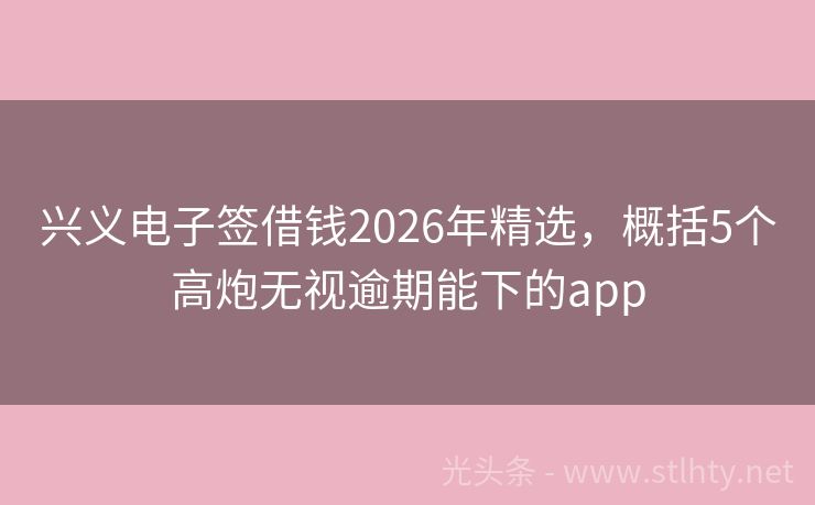 兴义电子签借钱2026年精选，概括5个高炮无视逾期能下的app