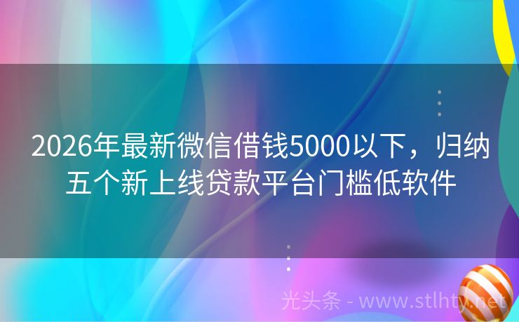 2026年最新微信借钱5000以下，归纳五个新上线贷款平台门槛低软件