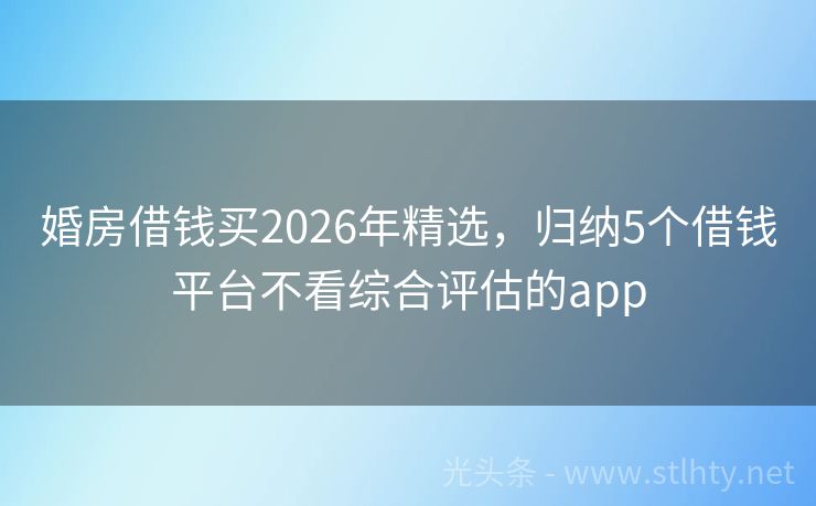 婚房借钱买2026年精选，归纳5个借钱平台不看综合评估的app