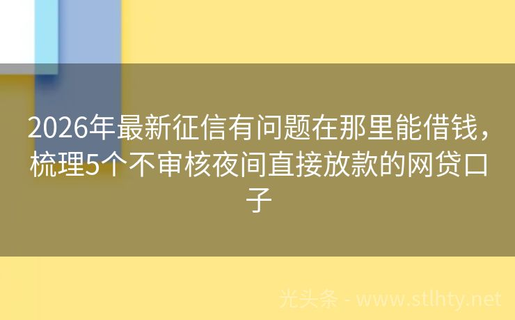 2026年最新征信有问题在那里能借钱，梳理5个不审核夜间直接放款的网贷口子
