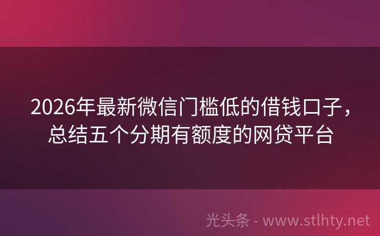 2026年最新微信门槛低的借钱口子，总结五个分期有额度的网贷平台