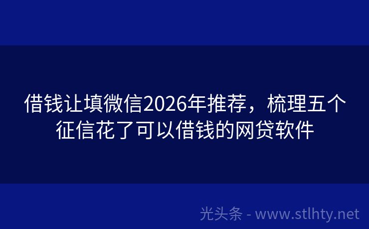 借钱让填微信2026年推荐，梳理五个征信花了可以借钱的网贷软件