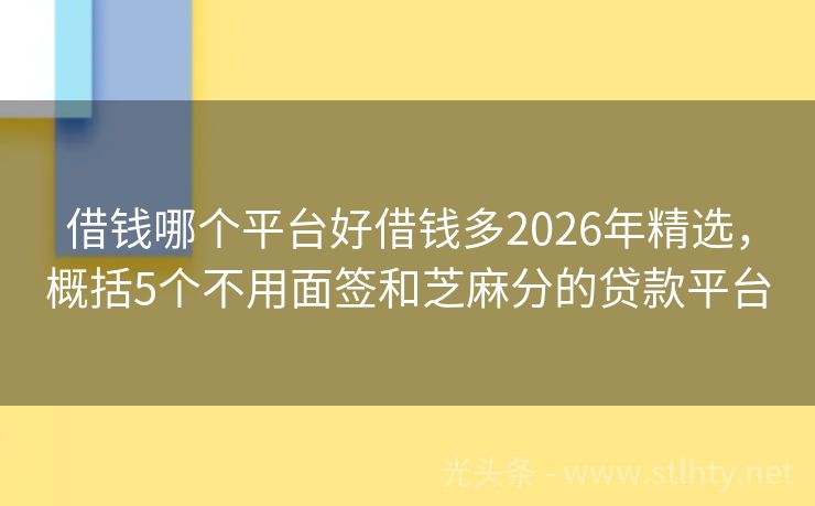 借钱哪个平台好借钱多2026年精选，概括5个不用面签和芝麻分的贷款平台