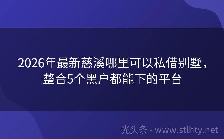 2026年最新慈溪哪里可以私借别墅，整合5个黑户都能下的平台