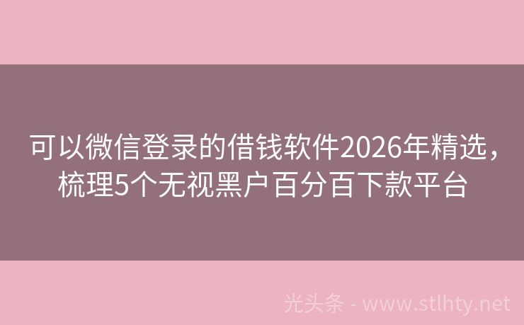 可以微信登录的借钱软件2026年精选，梳理5个无视黑户百分百下款平台