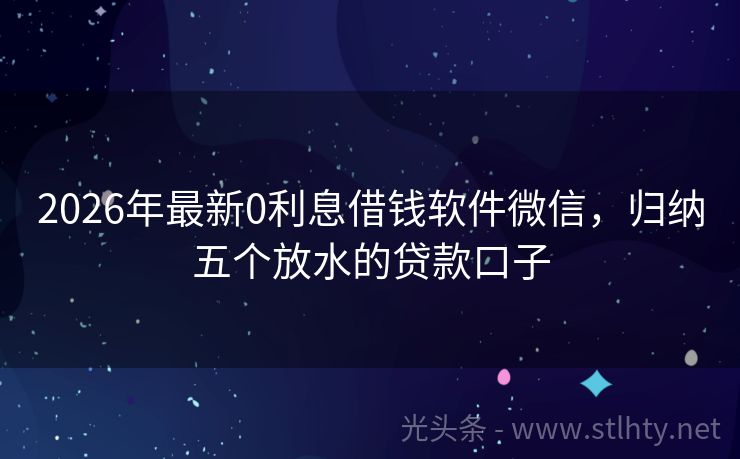 2026年最新0利息借钱软件微信，归纳五个放水的贷款口子