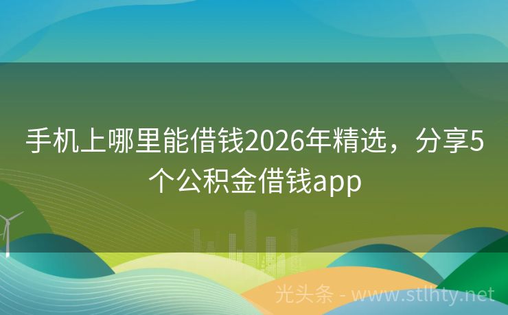 手机上哪里能借钱2026年精选，分享5个公积金借钱app