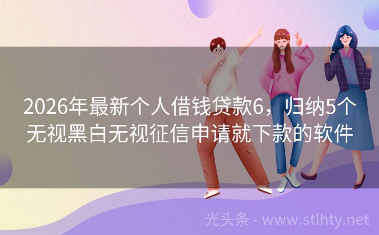 2026年最新个人借钱贷款6，归纳5个无视黑白无视征信申请就下款的软件