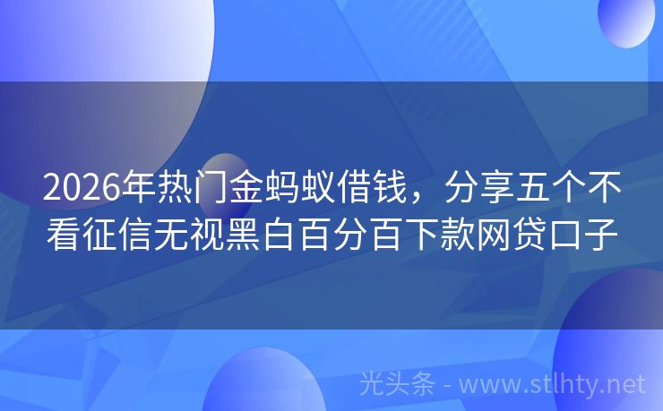 2026年热门金蚂蚁借钱，分享五个不看征信无视黑白百分百下款网贷口子