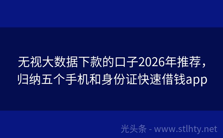 无视大数据下款的口子2026年推荐，归纳五个手机和身份证快速借钱app