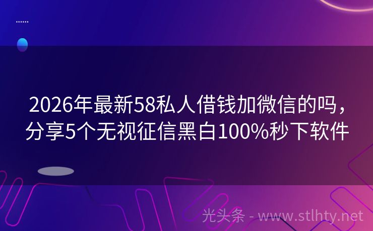 2026年最新58私人借钱加微信的吗，分享5个无视征信黑白100%秒下软件
