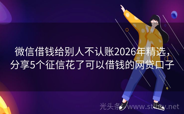 微信借钱给别人不认账2026年精选，分享5个征信花了可以借钱的网贷口子