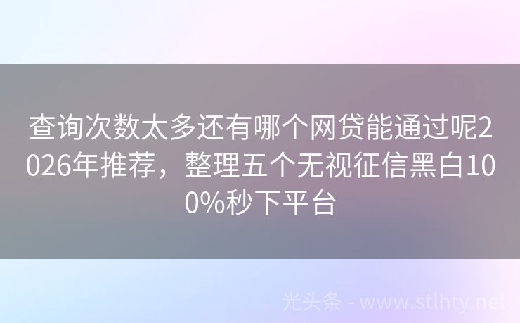 查询次数太多还有哪个网贷能通过呢2026年推荐，整理五个无视征信黑白100%秒下平台