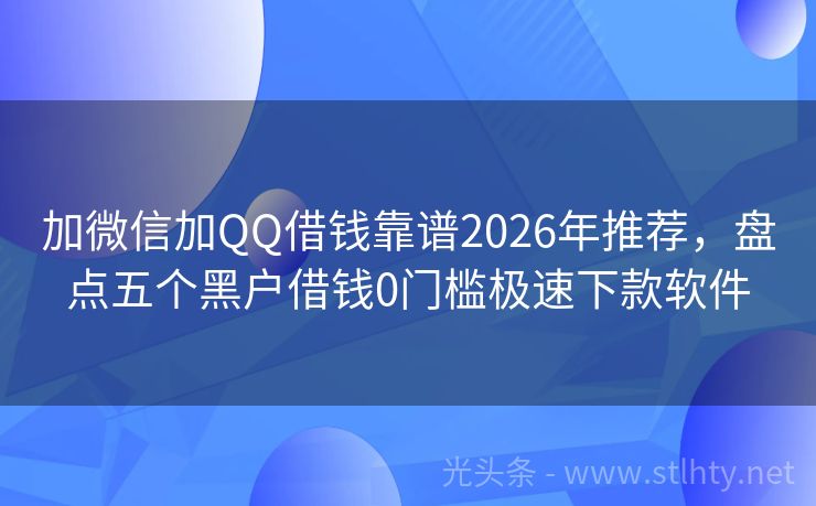加微信加QQ借钱靠谱2026年推荐，盘点五个黑户借钱0门槛极速下款软件