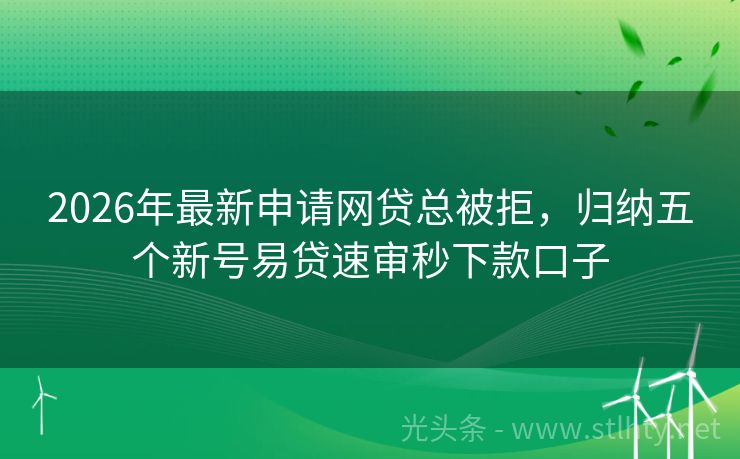 2026年最新申请网贷总被拒，归纳五个新号易贷速审秒下款口子