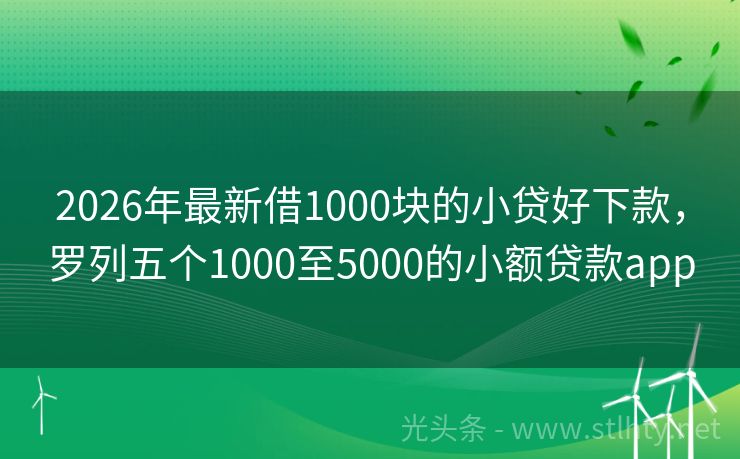 2026年最新借1000块的小贷好下款，罗列五个1000至5000的小额贷款app