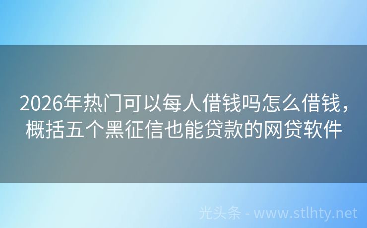 2026年热门可以每人借钱吗怎么借钱，概括五个黑征信也能贷款的网贷软件