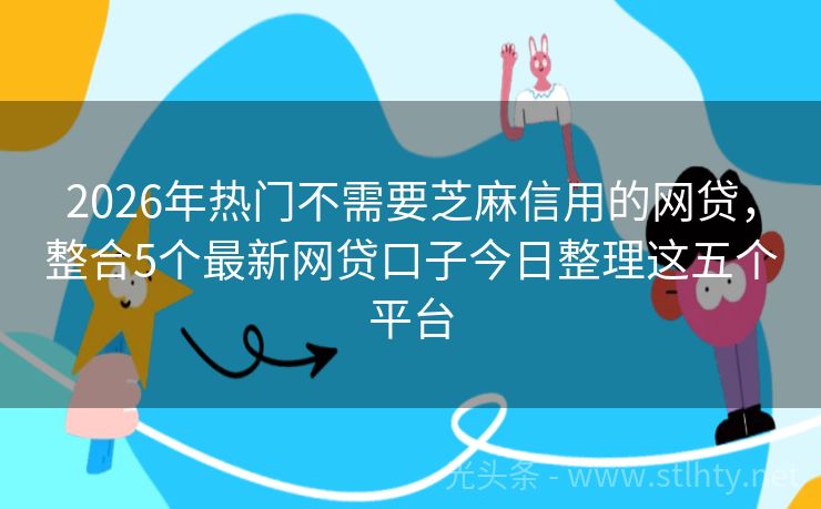 2026年热门不需要芝麻信用的网贷，整合5个最新网贷口子今日整理这五个平台