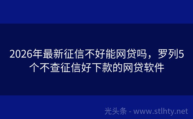 2026年最新征信不好能网贷吗，罗列5个不查征信好下款的网贷软件