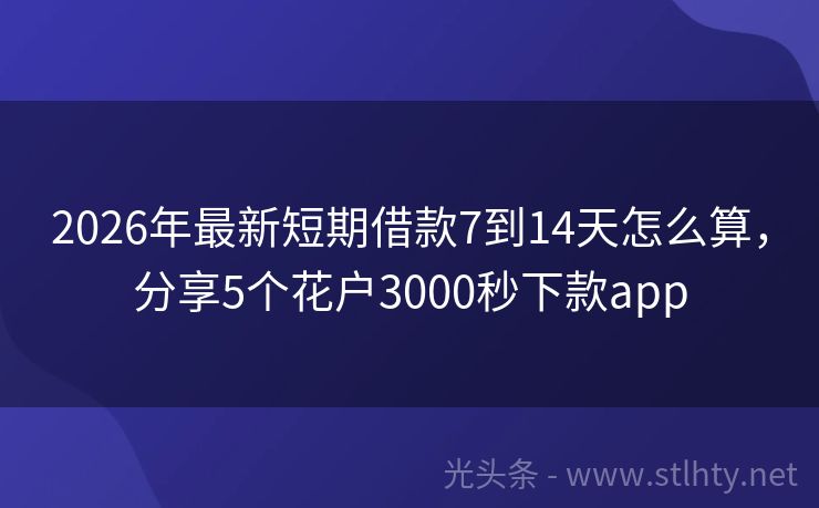 2026年最新短期借款7到14天怎么算，分享5个花户3000秒下款app