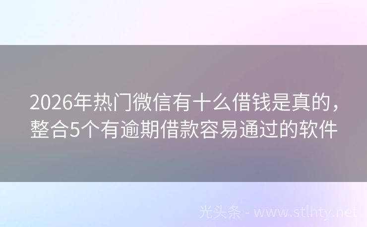 2026年热门微信有十么借钱是真的，整合5个有逾期借款容易通过的软件
