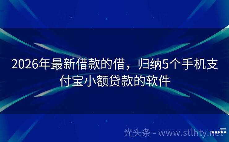 2026年最新借款的借，归纳5个手机支付宝小额贷款的软件